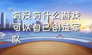 有没有什么游戏可以自己创造军队（有什么可以出征和军队升级的游戏）