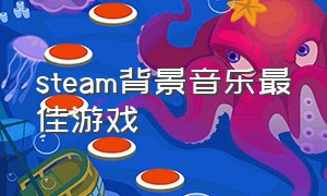 steam背景音乐最佳游戏