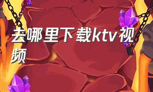 去哪里下载ktv视频