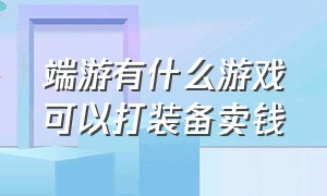 端游有什么游戏可以打装备卖钱