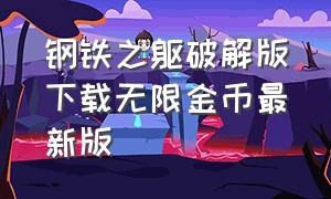 钢铁之躯破解版下载无限金币最新版（钢铁之躯破解版下载无限金币最新版下载）