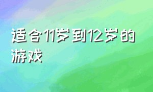 适合11岁到12岁的游戏