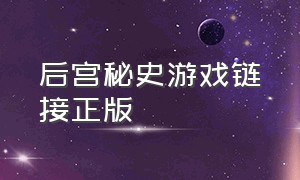 后宫秘史游戏链接正版（后宫秘史最新游戏官方直接下载）