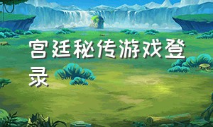 宫廷秘传游戏登录（宫廷秘传最新版游戏下载）