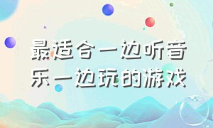 最适合一边听音乐一边玩的游戏