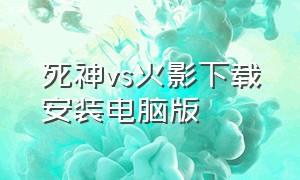 死神vs火影下载安装电脑版