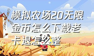 模拟农场20无限金币怎么下载老卡退怎么整（模拟农场20无限金币破解版下载）