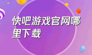 快吧游戏官网哪里下载