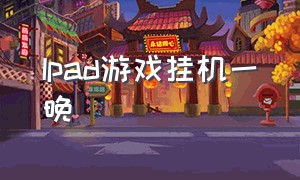 Ipad游戏挂机一晚（ipad在床上怎么打游戏舒服）