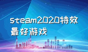 steam2020特效最好游戏（steam特效最好的游戏评测）