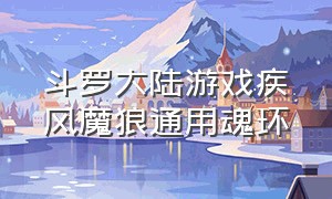 斗罗大陆游戏疾风魔狼通用魂环（斗罗大陆疾风魔狼全部魂技）