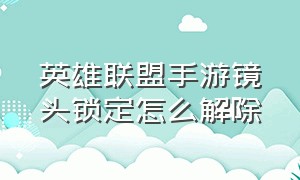 英雄联盟手游镜头锁定怎么解除