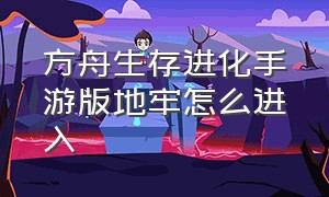 方舟生存进化手游版地牢怎么进入