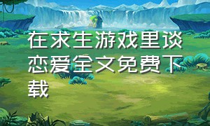 在求生游戏里谈恋爱全文免费下载