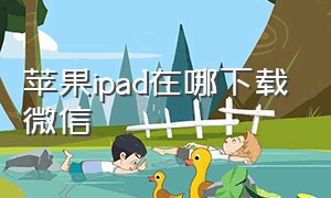 苹果ipad在哪下载微信