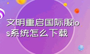 文明重启国际服ios系统怎么下载