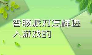 香肠派对怎样进入游戏的