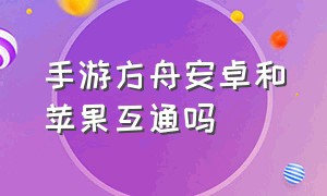 手游方舟安卓和苹果互通吗