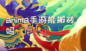 anima手游能搬砖吗