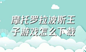 摩托罗拉波斯王子游戏怎么下载