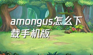 amongus怎么下载手机版（amongus手机版下载教程）