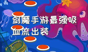 剑魔手游最强吸血流出装