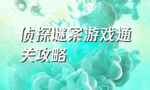 侦探谜案游戏通关攻略