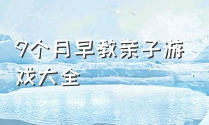 9个月早教亲子游戏大全