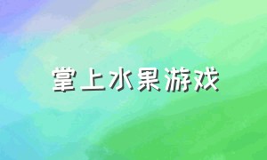 掌上水果游戏（水果游戏大全免费玩）