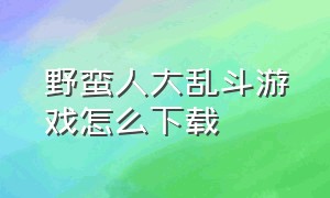 野蛮人大乱斗游戏怎么下载