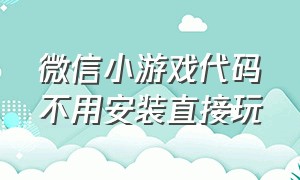 微信小游戏代码不用安装直接玩