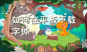 如何在平板下载字体（怎么下载免费字体到平板）