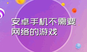 安卓手机不需要网络的游戏