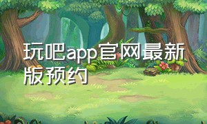 玩吧app官网最新版预约
