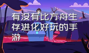 有没有比方舟生存进化好玩的手游（类似于方舟生存进化的手机游戏）