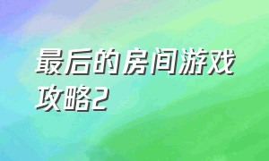 最后的房间游戏攻略2（秘密的房间2游戏攻略）