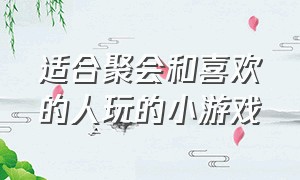 适合聚会和喜欢的人玩的小游戏