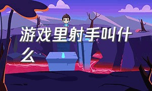 游戏里射手叫什么（游戏里的射手为什么都用弓箭）