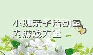 小班亲子活动室内游戏大全