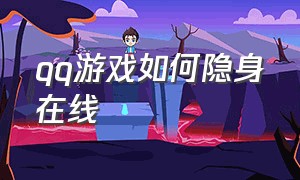 qq游戏如何隐身在线（qq游戏中的隐身怎么解决）