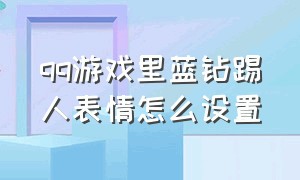 qq游戏里蓝钻踢人表情怎么设置