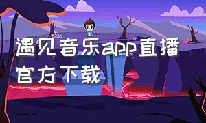 遇见音乐app直播官方下载