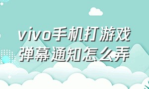 vivo手机打游戏弹幕通知怎么弄（vivo手机消息怎么设置弹幕通知）