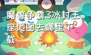 魔兽争霸3冰封王座地图去哪里下载