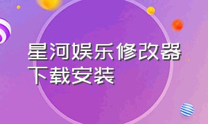 星河娱乐修改器下载安装（星河娱乐修改器下载安装苹果）