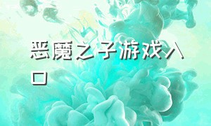 恶魔之子游戏入口（恶魔之子游戏入口在线观看）