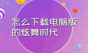 怎么下载电脑版的炫舞时代