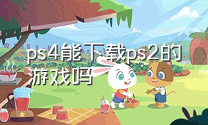 ps4能下载ps2的游戏吗