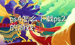 ps4怎么下载ps2的游戏