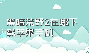 黑暗荒野2在哪下载苹果手机（黑暗荒野2）